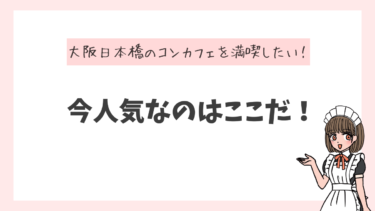 大阪日本橋のコンカフェを満喫したい！今人気なのはここだ！